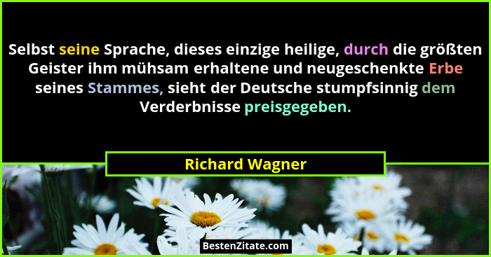 Selbst seine Sprache, dieses einzige heilige, durch die größten Geister ihm mühsam erhaltene und neugeschenkte Erbe seines Stammes, s... - Richard Wagner