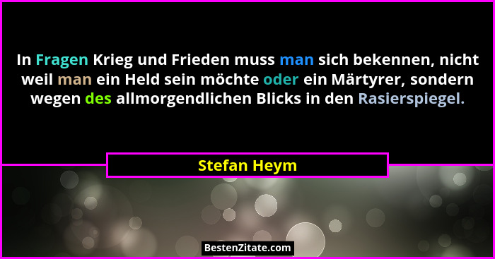 In Fragen Krieg und Frieden muss man sich bekennen, nicht weil man ein Held sein möchte oder ein Märtyrer, sondern wegen des allmorgendl... - Stefan Heym