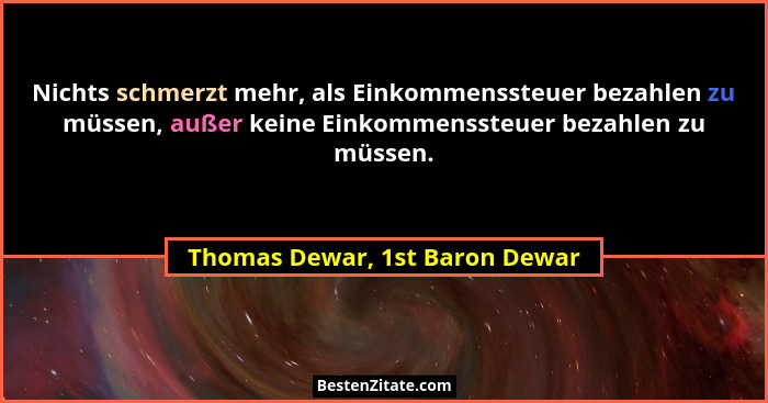 Nichts schmerzt mehr, als Einkommenssteuer bezahlen zu müssen, außer keine Einkommenssteuer bezahlen zu müssen.... - Thomas Dewar, 1st Baron Dewar