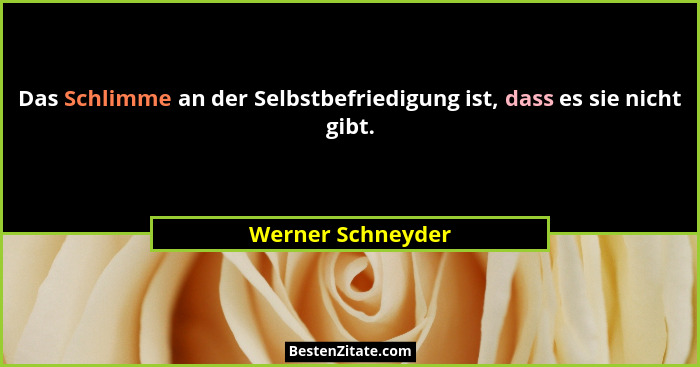 Das Schlimme an der Selbstbefriedigung ist, dass es sie nicht gibt.... - Werner Schneyder