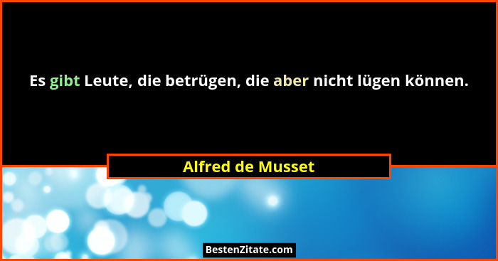 Es gibt Leute, die betrügen, die aber nicht lügen können.... - Alfred de Musset