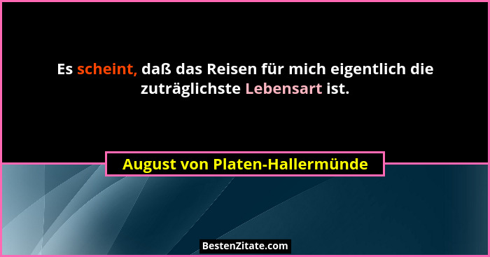 Es scheint, daß das Reisen für mich eigentlich die zuträglichste Lebensart ist.... - August von Platen-Hallermünde