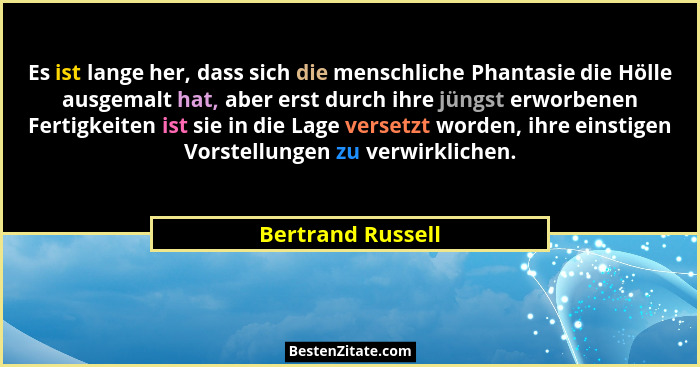 Es ist lange her, dass sich die menschliche Phantasie die Hölle ausgemalt hat, aber erst durch ihre jüngst erworbenen Fertigkeiten... - Bertrand Russell