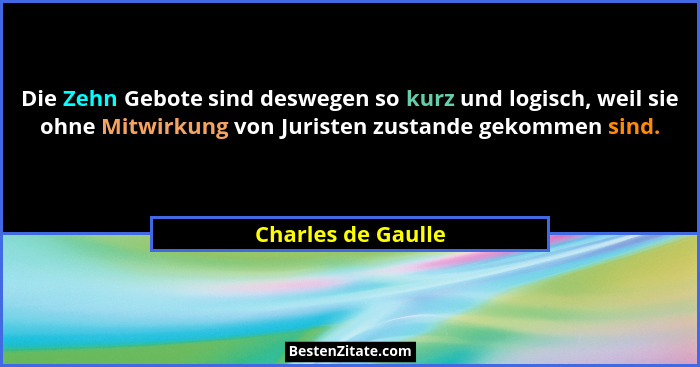 Die Zehn Gebote sind deswegen so kurz und logisch, weil sie ohne Mitwirkung von Juristen zustande gekommen sind.... - Charles de Gaulle