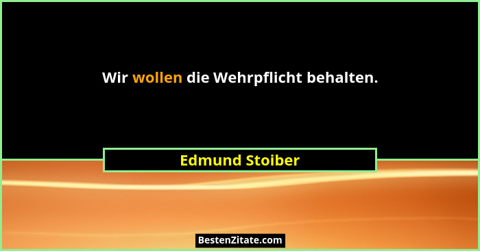 Wir wollen die Wehrpflicht behalten.... - Edmund Stoiber