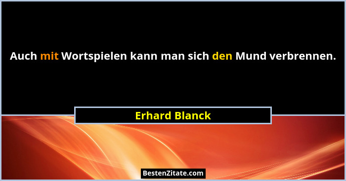 Auch mit Wortspielen kann man sich den Mund verbrennen.... - Erhard Blanck