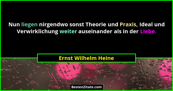 Nun liegen nirgendwo sonst Theorie und Praxis, Ideal und Verwirklichung weiter auseinander als in der Liebe.... - Ernst Wilhelm Heine