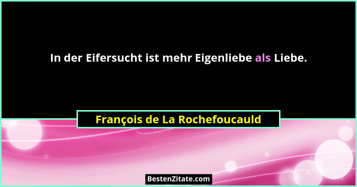 In der Eifersucht ist mehr Eigenliebe als Liebe.... - François de La Rochefoucauld