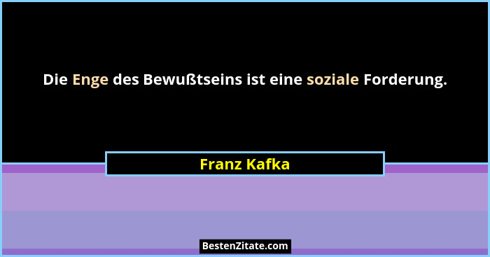 Die Enge des Bewußtseins ist eine soziale Forderung.... - Franz Kafka