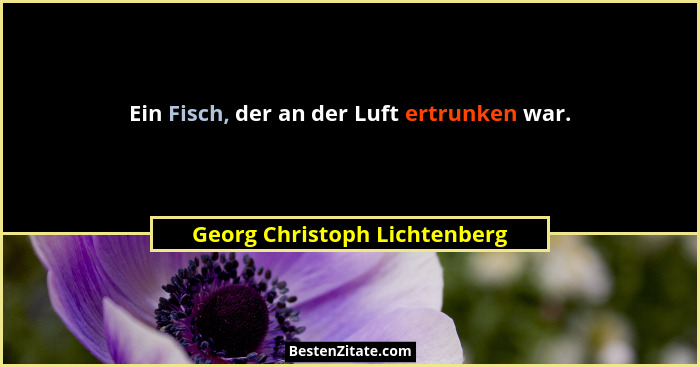 Ein Fisch, der an der Luft ertrunken war.... - Georg Christoph Lichtenberg