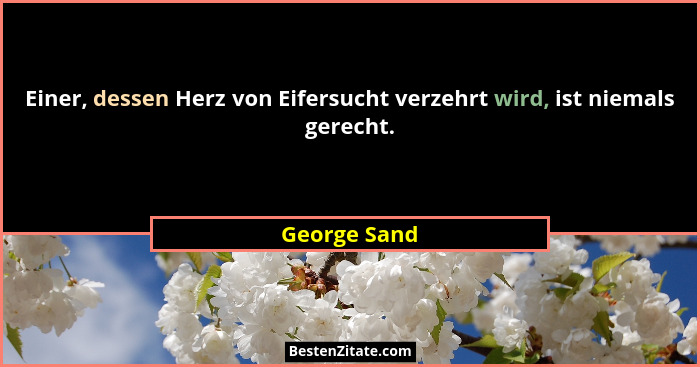Einer, dessen Herz von Eifersucht verzehrt wird, ist niemals gerecht.... - George Sand