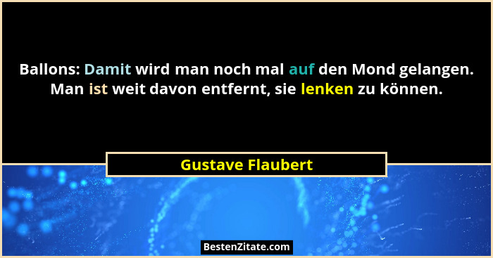 Ballons: Damit wird man noch mal auf den Mond gelangen. Man ist weit davon entfernt, sie lenken zu können.... - Gustave Flaubert