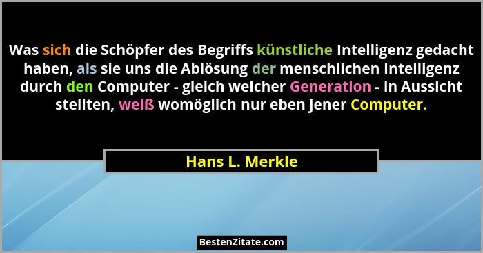 Was sich die Schöpfer des Begriffs künstliche Intelligenz gedacht haben, als sie uns die Ablösung der menschlichen Intelligenz durch... - Hans L. Merkle