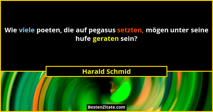 Wie viele poeten, die auf pegasus setzten, mögen unter seine hufe geraten sein?... - Harald Schmid