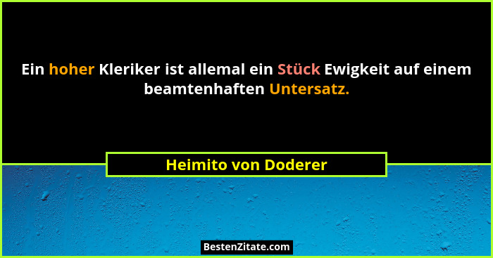 Ein hoher Kleriker ist allemal ein Stück Ewigkeit auf einem beamtenhaften Untersatz.... - Heimito von Doderer