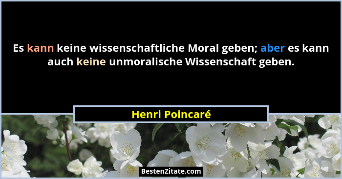 Es kann keine wissenschaftliche Moral geben; aber es kann auch keine unmoralische Wissenschaft geben.... - Henri Poincaré