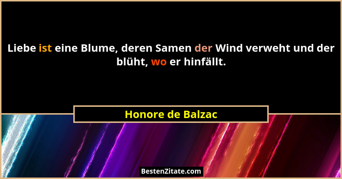 Liebe ist eine Blume, deren Samen der Wind verweht und der blüht, wo er hinfällt.... - Honore de Balzac
