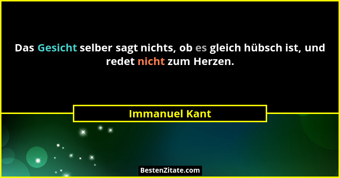 Das Gesicht selber sagt nichts, ob es gleich hübsch ist, und redet nicht zum Herzen.... - Immanuel Kant