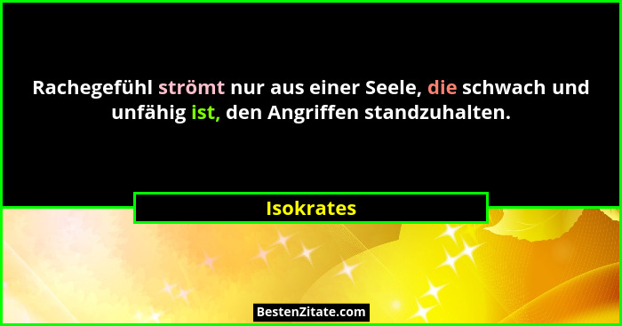 Rachegefühl strömt nur aus einer Seele, die schwach und unfähig ist, den Angriffen standzuhalten.... - Isokrates