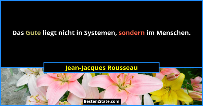 Das Gute liegt nicht in Systemen, sondern im Menschen.... - Jean-Jacques Rousseau