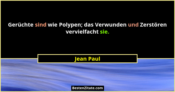 Gerüchte sind wie Polypen; das Verwunden und Zerstören vervielfacht sie.... - Jean Paul