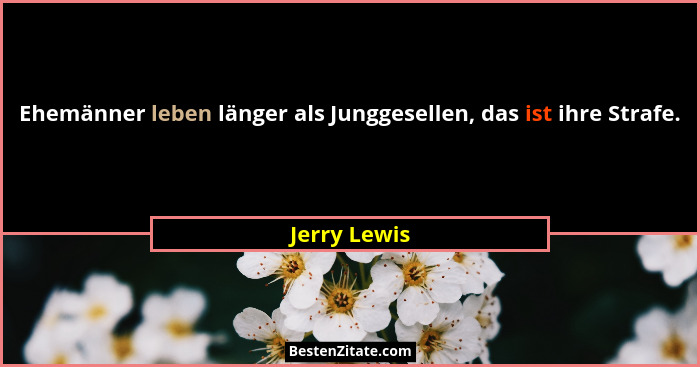Ehemänner leben länger als Junggesellen, das ist ihre Strafe.... - Jerry Lewis