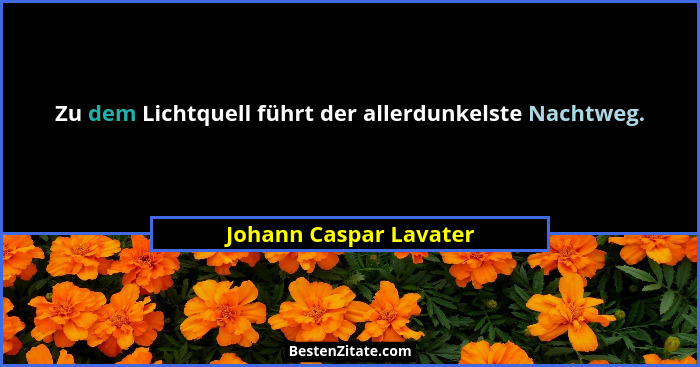 Zu dem Lichtquell führt der allerdunkelste Nachtweg.... - Johann Caspar Lavater