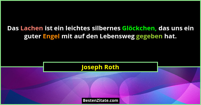 Das Lachen ist ein leichtes silbernes Glöckchen, das uns ein guter Engel mit auf den Lebensweg gegeben hat.... - Joseph Roth