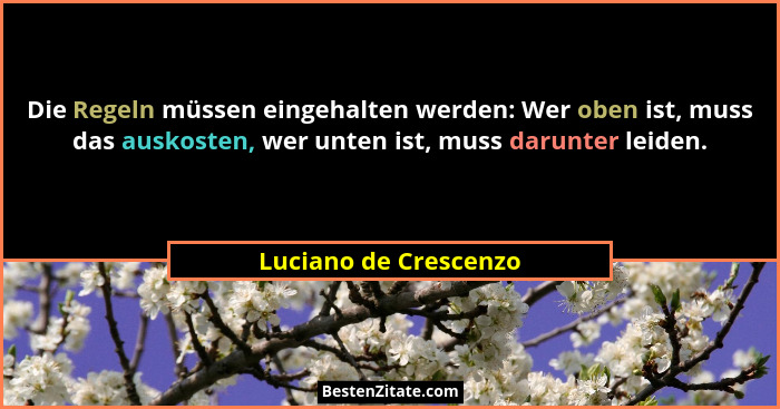 Die Regeln müssen eingehalten werden: Wer oben ist, muss das auskosten, wer unten ist, muss darunter leiden.... - Luciano de Crescenzo