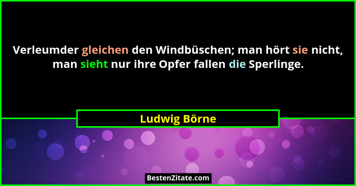 Verleumder gleichen den Windbüschen; man hört sie nicht, man sieht nur ihre Opfer fallen die Sperlinge.... - Ludwig Börne