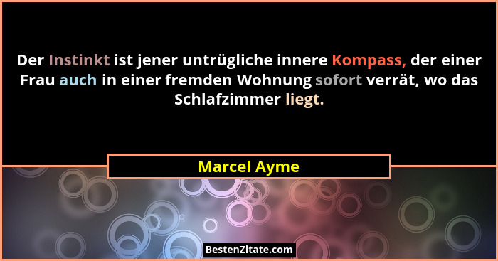 Der Instinkt ist jener untrügliche innere Kompass, der einer Frau auch in einer fremden Wohnung sofort verrät, wo das Schlafzimmer liegt... - Marcel Ayme