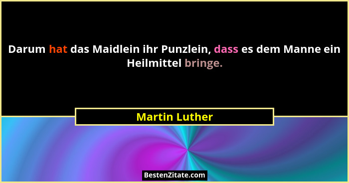 Darum hat das Maidlein ihr Punzlein, dass es dem Manne ein Heilmittel bringe.... - Martin Luther
