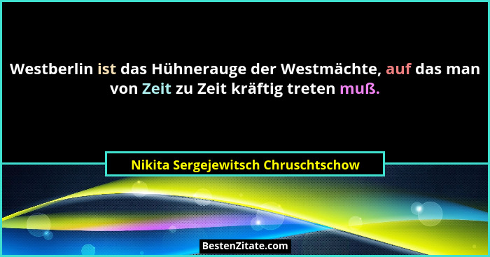 Westberlin ist das Hühnerauge der Westmächte, auf das man von Zeit zu Zeit kräftig treten muß.... - Nikita Sergejewitsch Chruschtschow