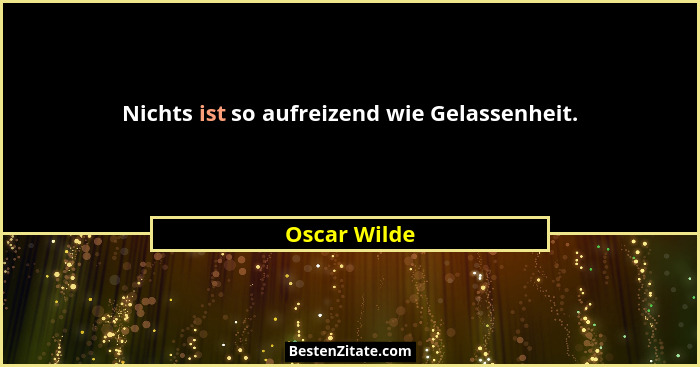 Nichts ist so aufreizend wie Gelassenheit.... - Oscar Wilde