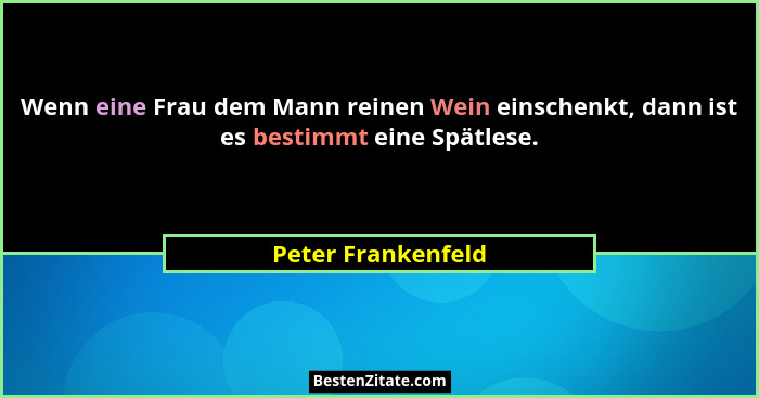 Wenn eine Frau dem Mann reinen Wein einschenkt, dann ist es bestimmt eine Spätlese.... - Peter Frankenfeld