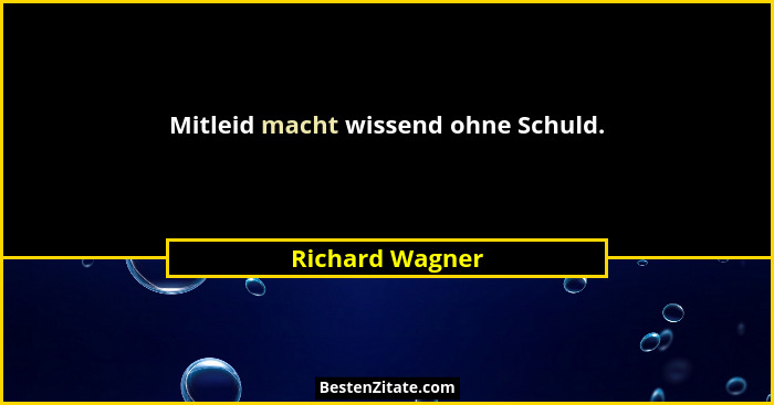 Mitleid macht wissend ohne Schuld.... - Richard Wagner
