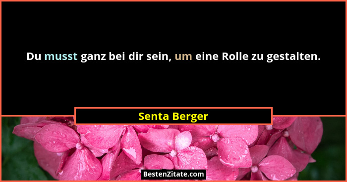 Du musst ganz bei dir sein, um eine Rolle zu gestalten.... - Senta Berger