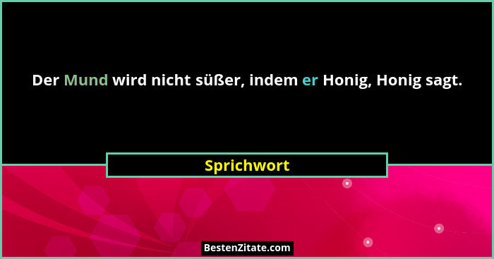 Der Mund wird nicht süßer, indem er Honig, Honig sagt.... - Sprichwort