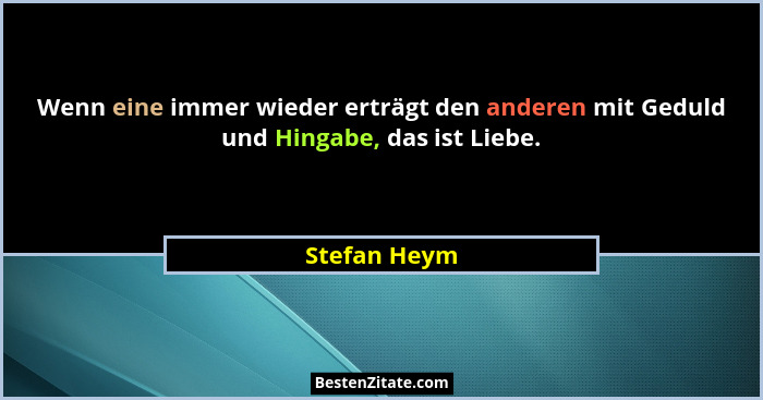 Wenn eine immer wieder erträgt den anderen mit Geduld und Hingabe, das ist Liebe.... - Stefan Heym