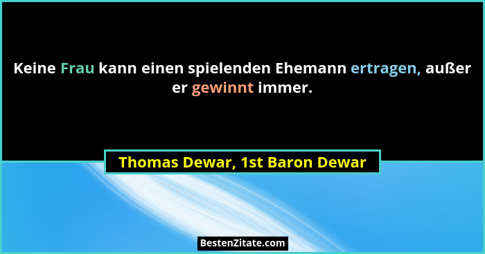 Keine Frau kann einen spielenden Ehemann ertragen, außer er gewinnt immer.... - Thomas Dewar, 1st Baron Dewar