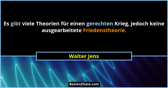 Es gibt viele Theorien für einen gerechten Krieg, jedoch keine ausgearbeitete Friedenstheorie.... - Walter Jens