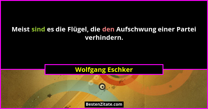 Meist sind es die Flügel, die den Aufschwung einer Partei verhindern.... - Wolfgang Eschker