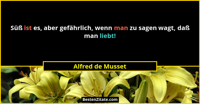 Süß ist es, aber gefährlich, wenn man zu sagen wagt, daß man liebt!... - Alfred de Musset