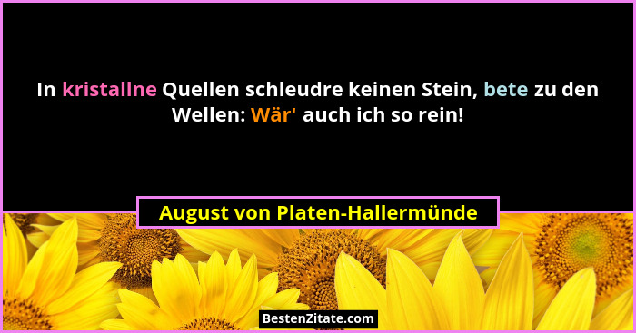 In kristallne Quellen schleudre keinen Stein, bete zu den Wellen: Wär' auch ich so rein!... - August von Platen-Hallermünde
