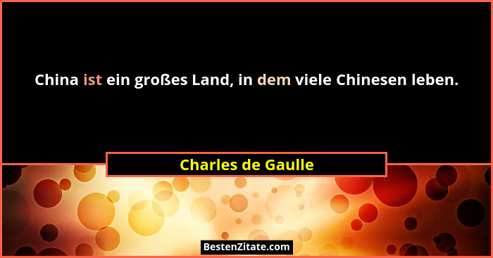 China ist ein großes Land, in dem viele Chinesen leben.... - Charles de Gaulle