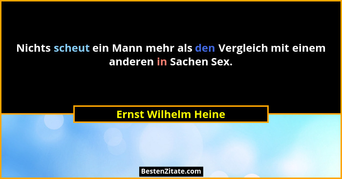 Nichts scheut ein Mann mehr als den Vergleich mit einem anderen in Sachen Sex.... - Ernst Wilhelm Heine