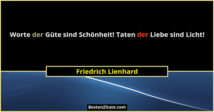 Worte der Güte sind Schönheit! Taten der Liebe sind Licht!... - Friedrich Lienhard