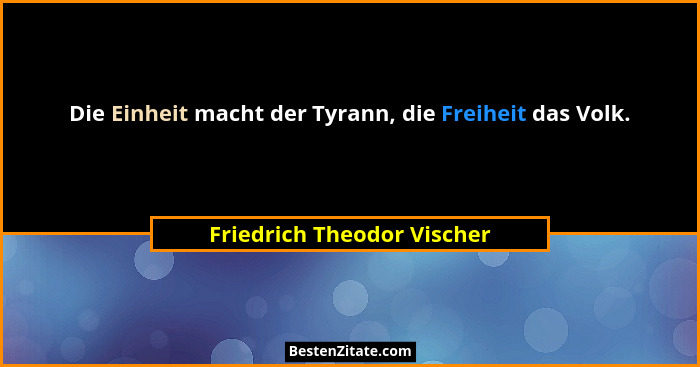 Die Einheit macht der Tyrann, die Freiheit das Volk.... - Friedrich Theodor Vischer