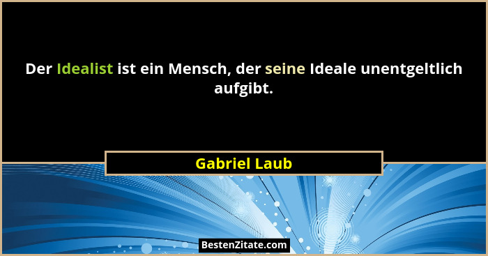 Der Idealist ist ein Mensch, der seine Ideale unentgeltlich aufgibt.... - Gabriel Laub