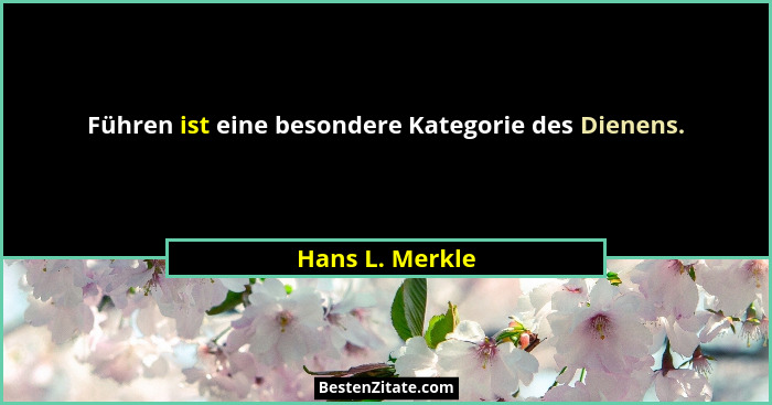 Führen ist eine besondere Kategorie des Dienens.... - Hans L. Merkle